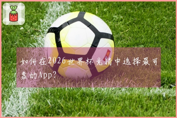 如何在2026世界杯竞猜中选择最可靠的App？