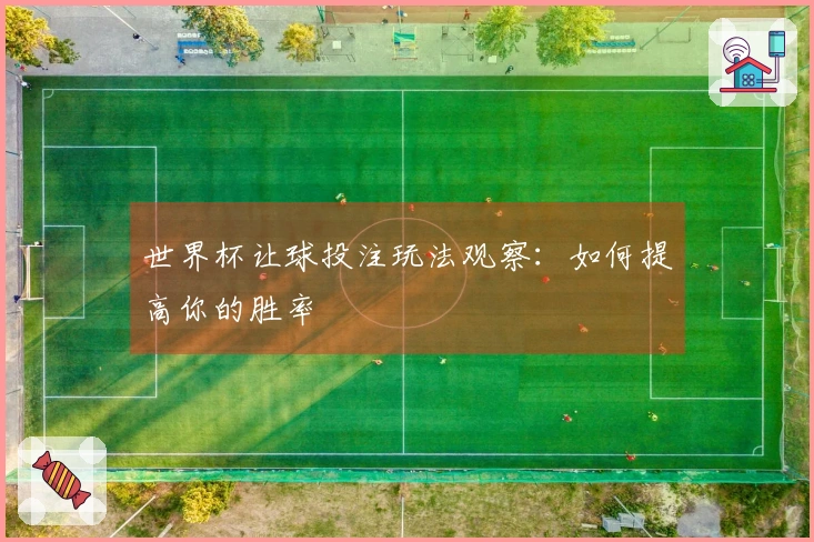 世界杯让球投注玩法观察：如何提高你的胜率