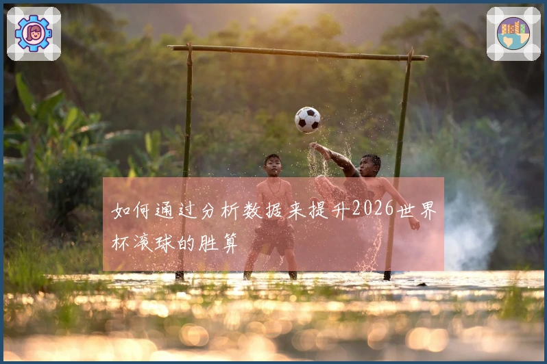 如何通过分析数据来提升2026世界杯滚球的胜算