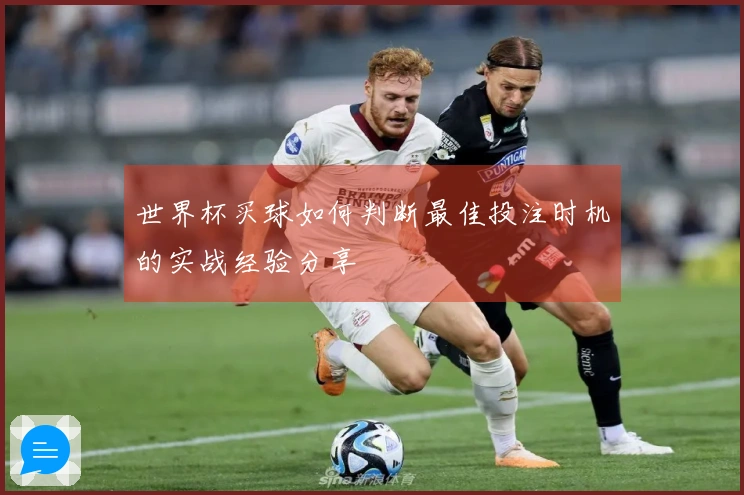 世界杯买球如何判断最佳投注时机的实战经验分享