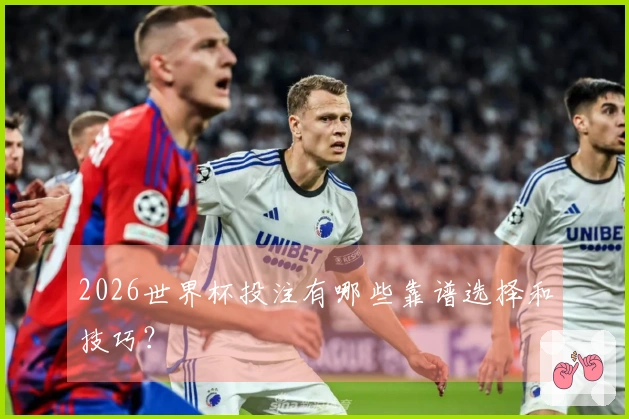 2026世界杯投注有哪些靠谱选择和技巧？