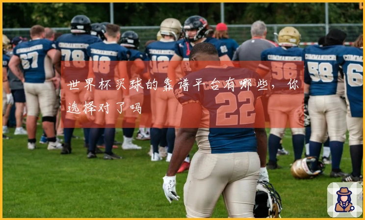世界杯买球的靠谱平台有哪些，你选择对了吗