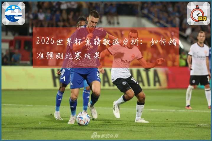 2026世界杯竞猜数据分析：如何精准预测比赛结果