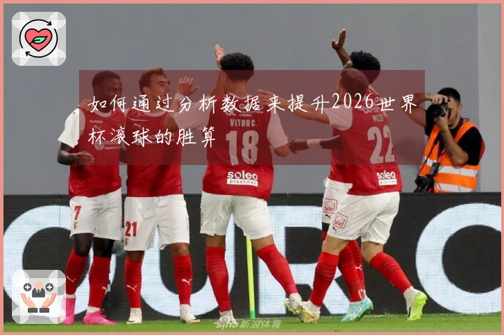 如何通过分析数据来提升2026世界杯滚球的胜算