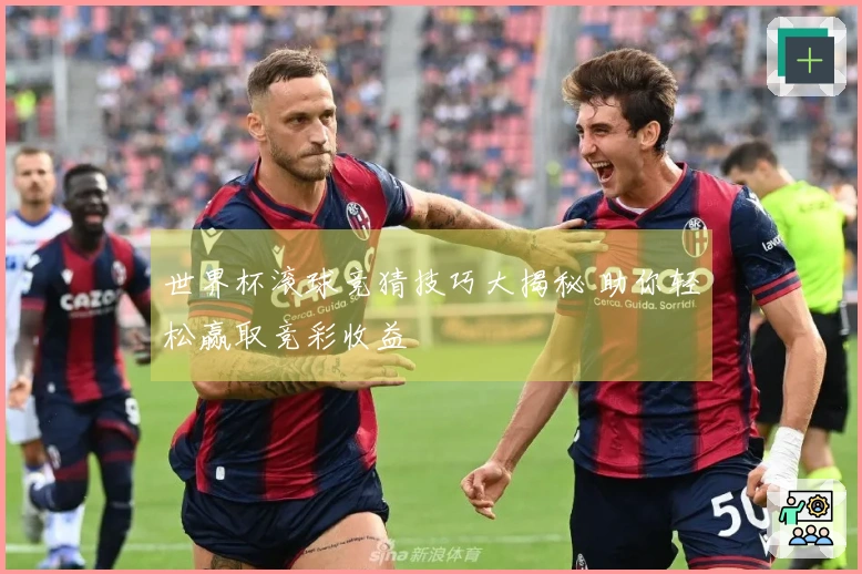 世界杯滚球竞猜技巧大揭秘 助你轻松赢取竞彩收益