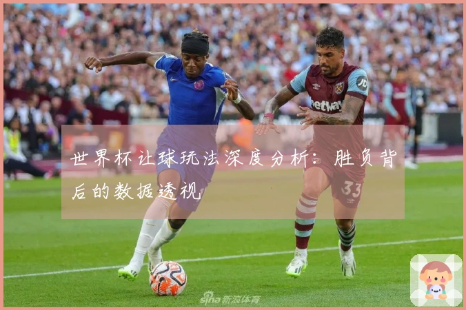 世界杯让球玩法深度分析：胜负背后的数据透视