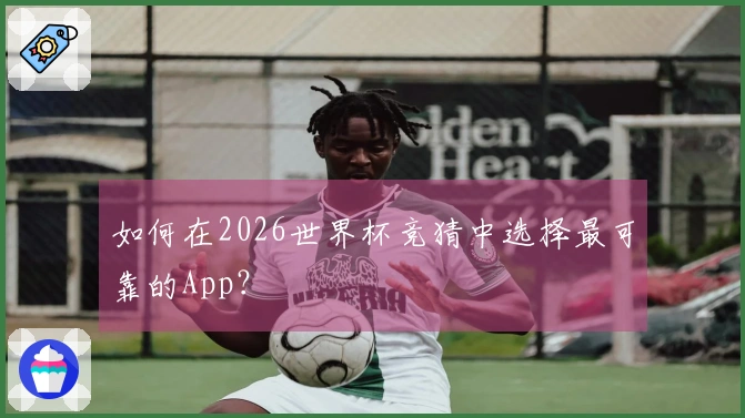 如何在2026世界杯竞猜中选择最可靠的App？
